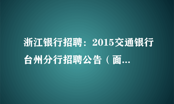 浙江银行招聘：2015交通银行台州分行招聘公告（面向社会）