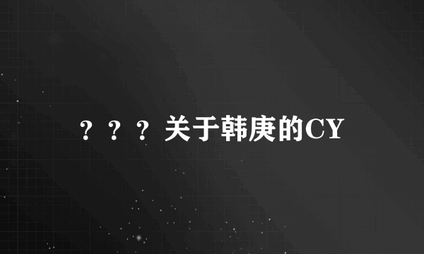 ？？？关于韩庚的CY