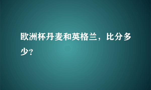 欧洲杯丹麦和英格兰，比分多少？