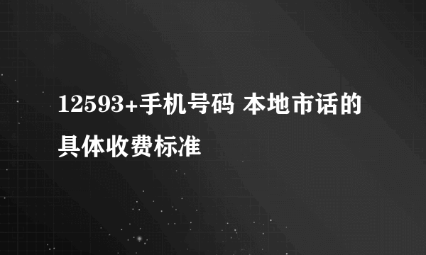 12593+手机号码 本地市话的具体收费标准