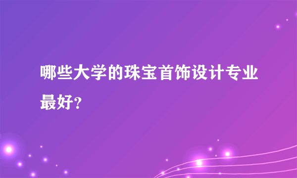 哪些大学的珠宝首饰设计专业最好？