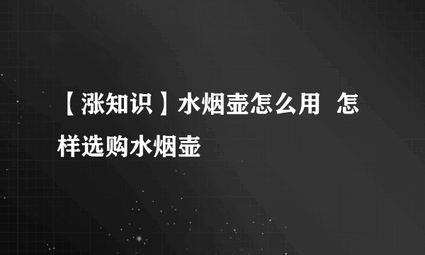 【涨知识】水烟壶怎么用  怎样选购水烟壶