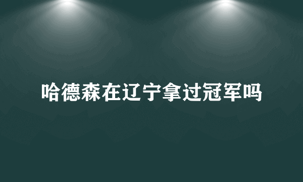 哈德森在辽宁拿过冠军吗