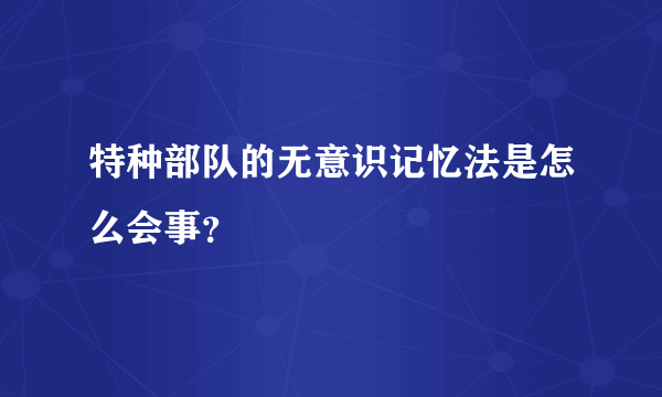 特种部队的无意识记忆法是怎么会事？