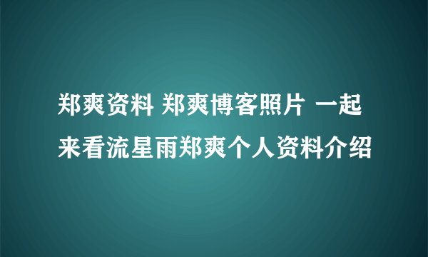 郑爽资料 郑爽博客照片 一起来看流星雨郑爽个人资料介绍