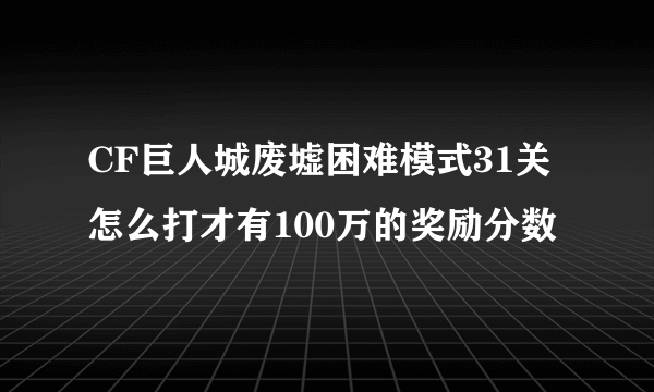 CF巨人城废墟困难模式31关怎么打才有100万的奖励分数