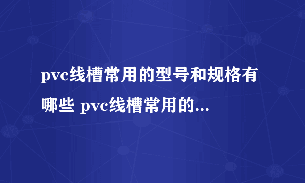 pvc线槽常用的型号和规格有哪些 pvc线槽常用的型号和规格尺寸