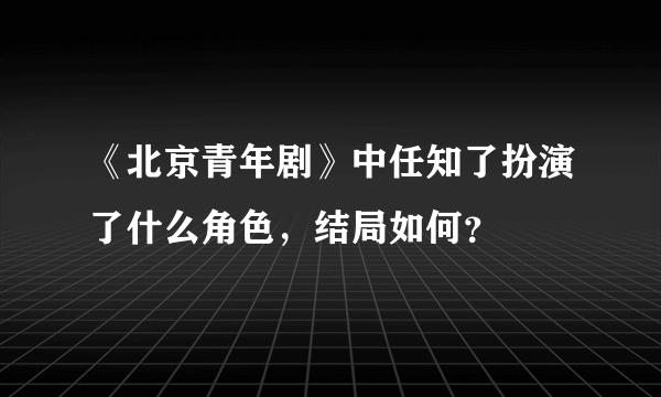 《北京青年剧》中任知了扮演了什么角色，结局如何？