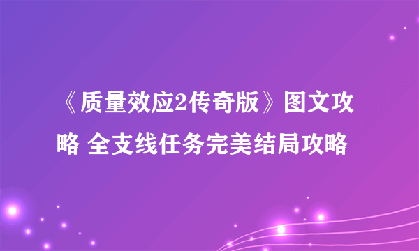 《质量效应2传奇版》图文攻略 全支线任务完美结局攻略