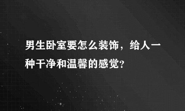 男生卧室要怎么装饰，给人一种干净和温馨的感觉？