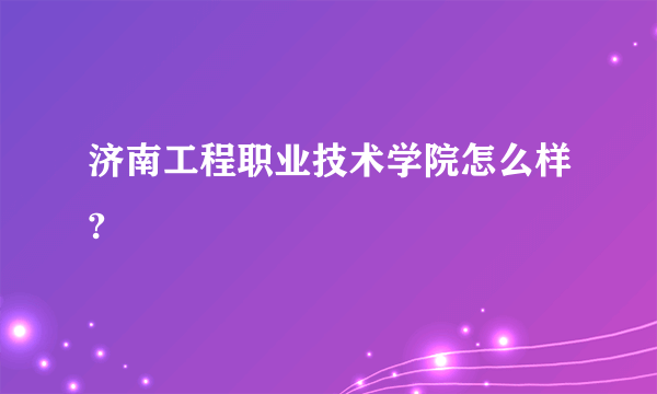 济南工程职业技术学院怎么样?