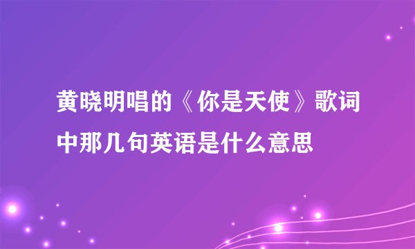 黄晓明唱的《你是天使》歌词中那几句英语是什么意思