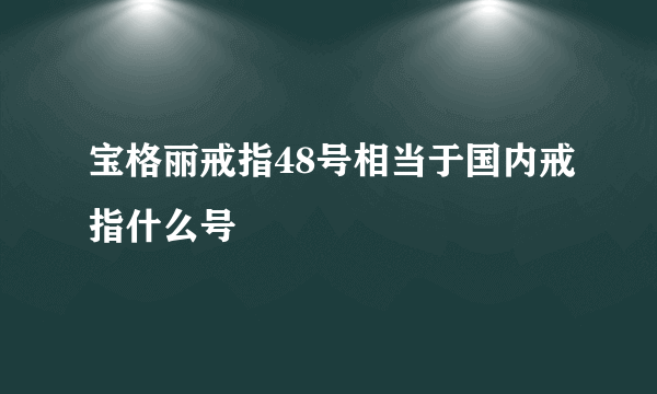 宝格丽戒指48号相当于国内戒指什么号